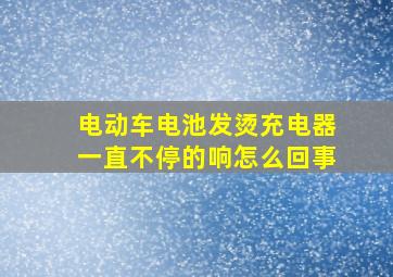 电动车电池发烫充电器一直不停的响怎么回事