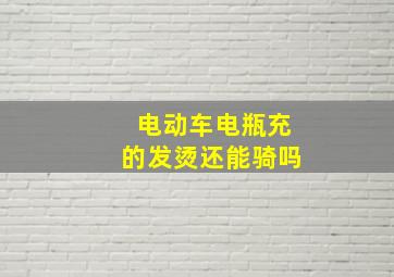 电动车电瓶充的发烫还能骑吗