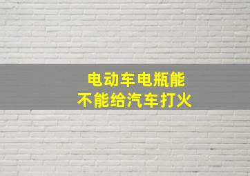 电动车电瓶能不能给汽车打火