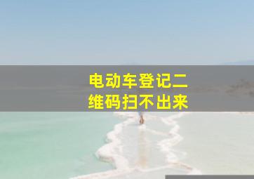 电动车登记二维码扫不出来