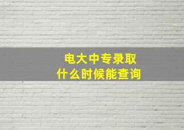 电大中专录取什么时候能查询