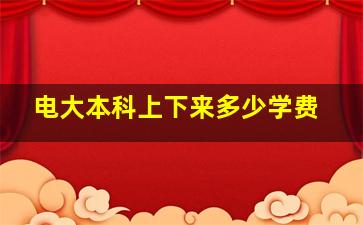 电大本科上下来多少学费