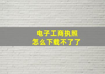 电子工商执照怎么下载不了了