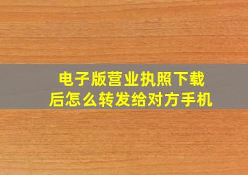 电子版营业执照下载后怎么转发给对方手机