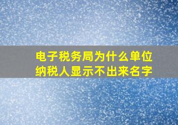 电子税务局为什么单位纳税人显示不出来名字