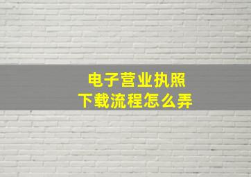 电子营业执照下载流程怎么弄