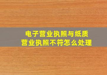 电子营业执照与纸质营业执照不符怎么处理