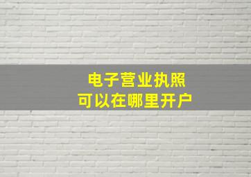 电子营业执照可以在哪里开户