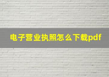 电子营业执照怎么下载pdf