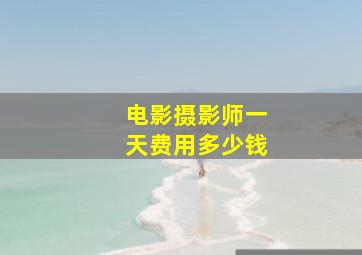 电影摄影师一天费用多少钱