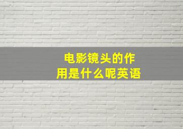 电影镜头的作用是什么呢英语