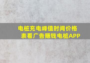 电桩充电峰值时间价格表看广告赚钱电桩APP