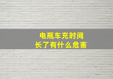 电瓶车充时间长了有什么危害