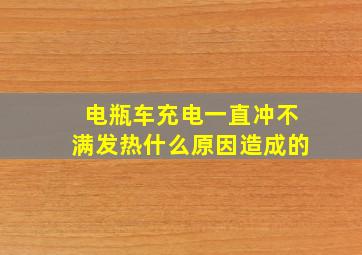 电瓶车充电一直冲不满发热什么原因造成的