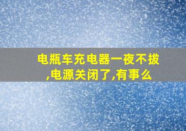 电瓶车充电器一夜不拔,电源关闭了,有事么