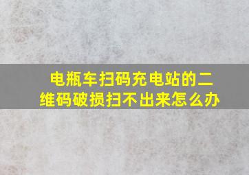 电瓶车扫码充电站的二维码破损扫不出来怎么办