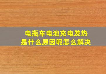 电瓶车电池充电发热是什么原因呢怎么解决