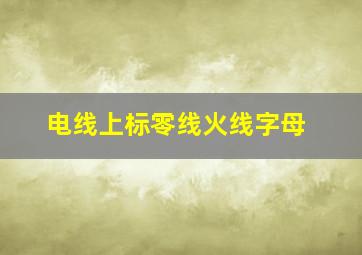 电线上标零线火线字母