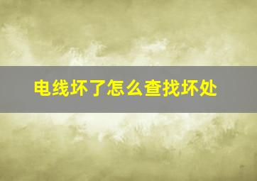 电线坏了怎么查找坏处