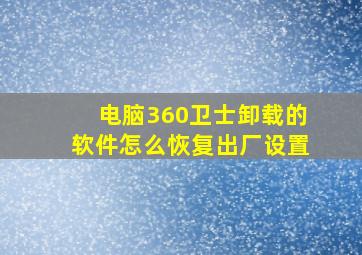 电脑360卫士卸载的软件怎么恢复出厂设置