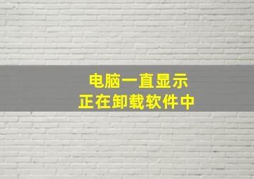 电脑一直显示正在卸载软件中