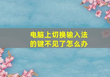 电脑上切换输入法的键不见了怎么办