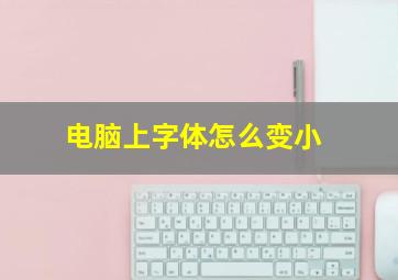 电脑上字体怎么变小