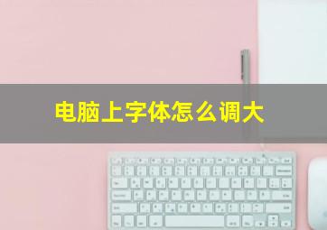 电脑上字体怎么调大