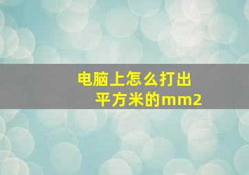 电脑上怎么打出平方米的mm2