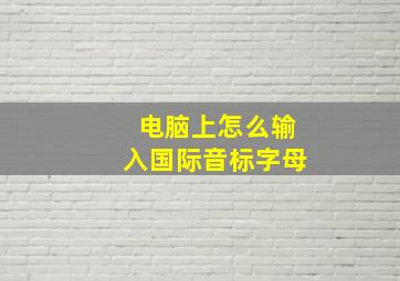 电脑上怎么输入国际音标字母