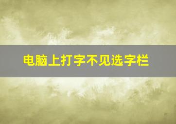 电脑上打字不见选字栏