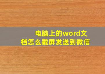 电脑上的word文档怎么截屏发送到微信