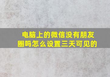 电脑上的微信没有朋友圈吗怎么设置三天可见的