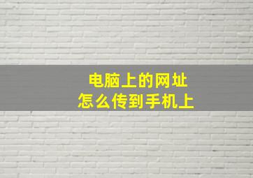 电脑上的网址怎么传到手机上