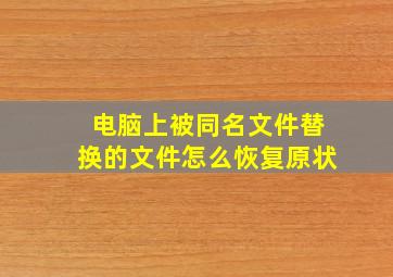 电脑上被同名文件替换的文件怎么恢复原状