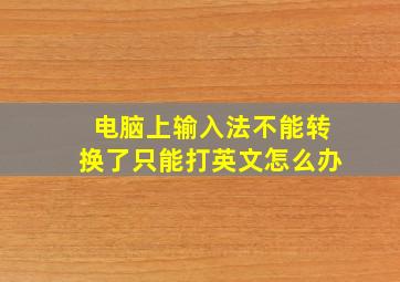 电脑上输入法不能转换了只能打英文怎么办