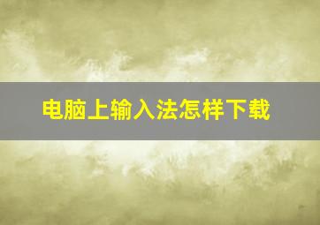 电脑上输入法怎样下载