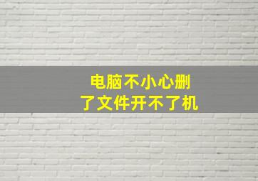 电脑不小心删了文件开不了机