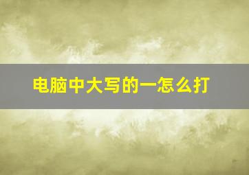 电脑中大写的一怎么打