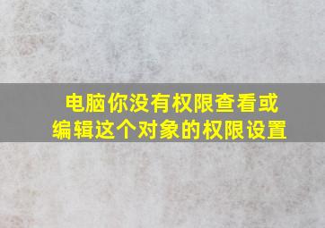 电脑你没有权限查看或编辑这个对象的权限设置