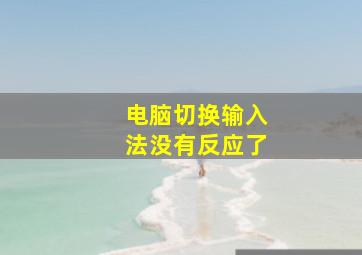 电脑切换输入法没有反应了