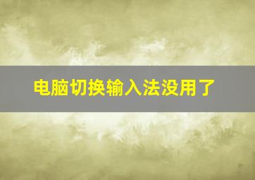 电脑切换输入法没用了