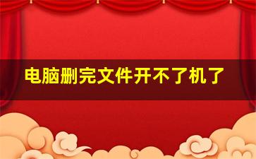 电脑删完文件开不了机了