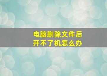 电脑删除文件后开不了机怎么办