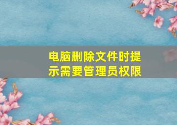 电脑删除文件时提示需要管理员权限