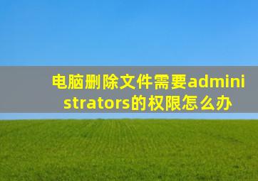 电脑删除文件需要administrators的权限怎么办