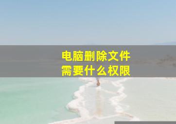 电脑删除文件需要什么权限