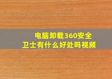 电脑卸载360安全卫士有什么好处吗视频