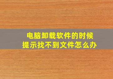 电脑卸载软件的时候提示找不到文件怎么办