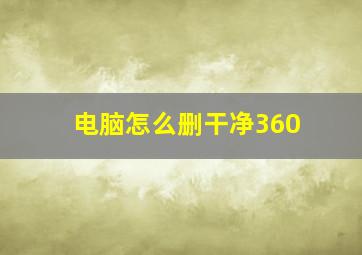 电脑怎么删干净360